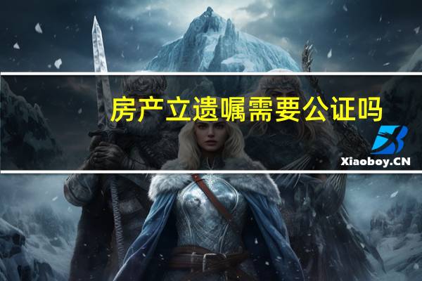 房产立遗嘱需要公证吗