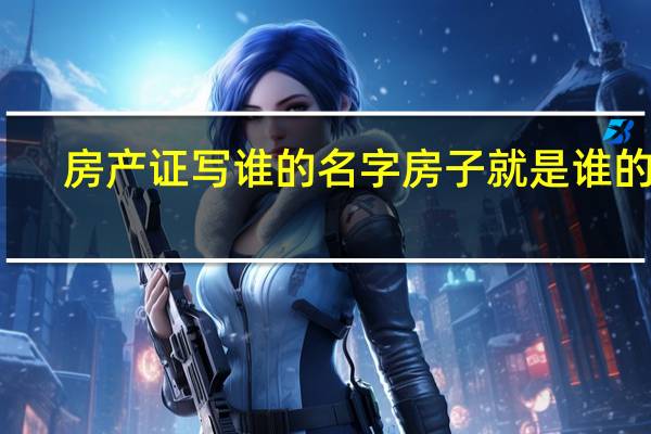 房产证写谁的名字房子就是谁的吗