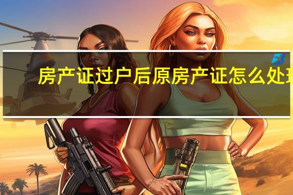 房产证过户后原房产证怎么处理