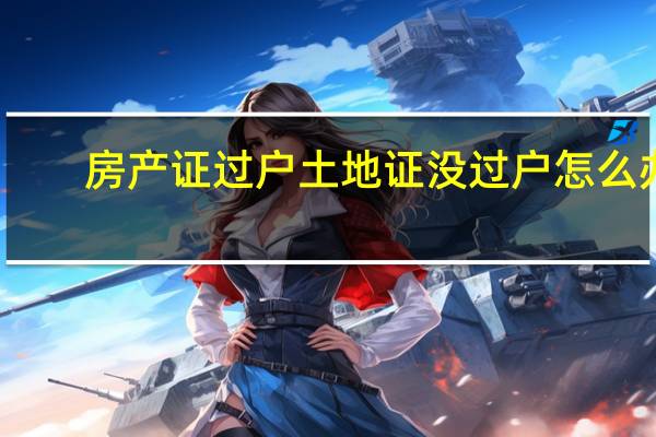 房产证过户土地证没过户怎么办