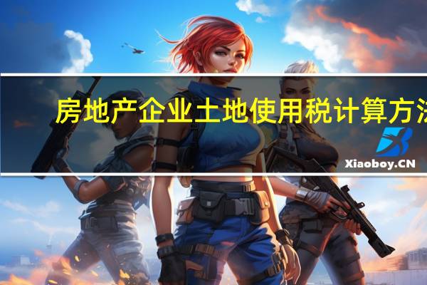 房地产企业土地使用税计算方法