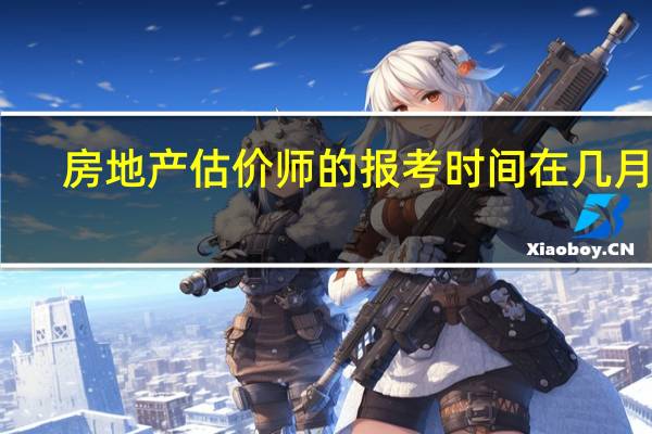 房地产估价师的报考时间在几月份
