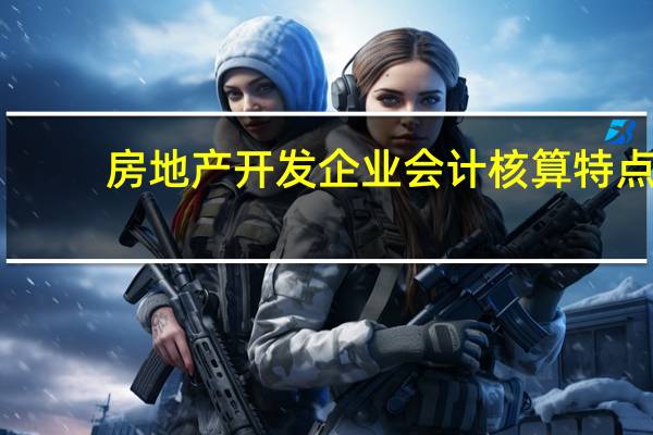 房地产开发企业会计核算特点