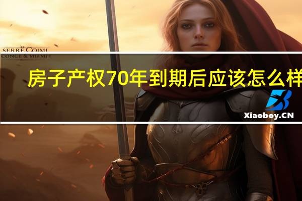 房子产权70年到期后应该怎么样办