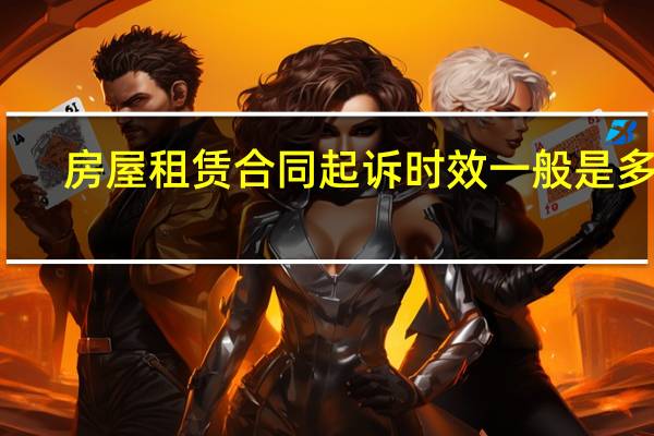 房屋租赁合同起诉时效一般是多久