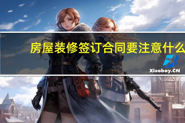 房屋装修签订合同要注意什么