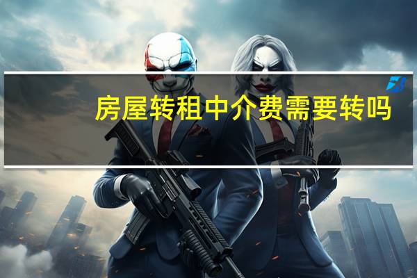 房屋转租中介费需要转吗
