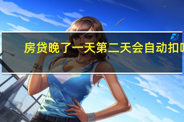 房贷晚了一天第二天会自动扣吗