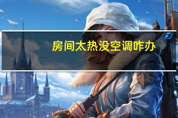 房间太热没空调咋办