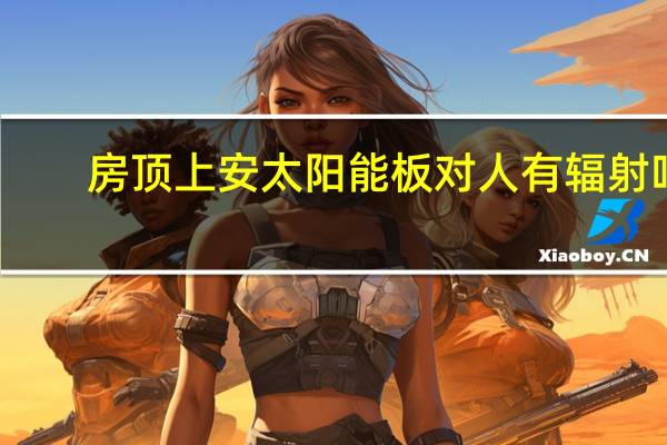 房顶上安太阳能板对人有辐射吗