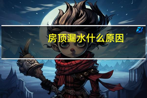 房顶漏水什么原因
