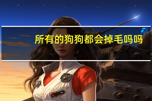 所有的狗狗都会掉毛吗吗