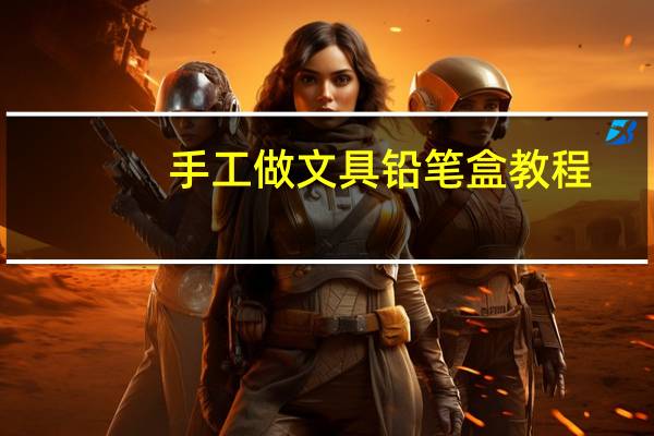 手工做文具铅笔盒教程