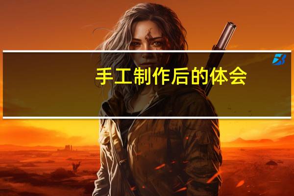 手工制作后的体会