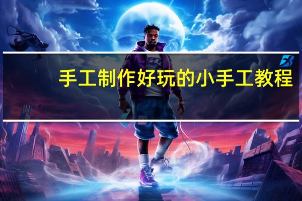 手工制作好玩的小手工教程