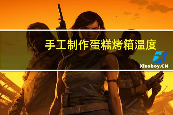 手工制作蛋糕烤箱温度