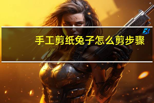 手工剪纸兔子怎么剪步骤