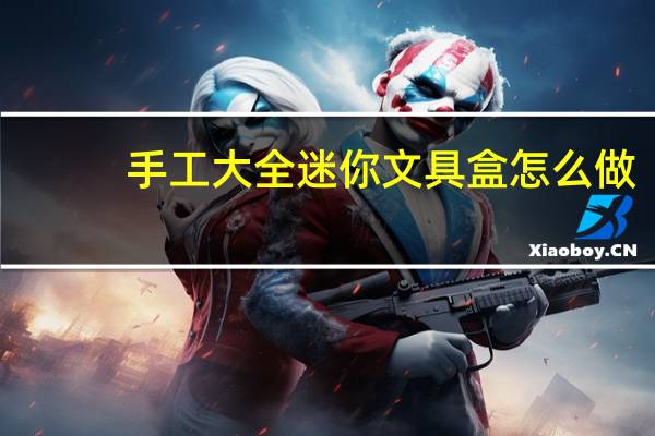 手工大全迷你文具盒怎么做