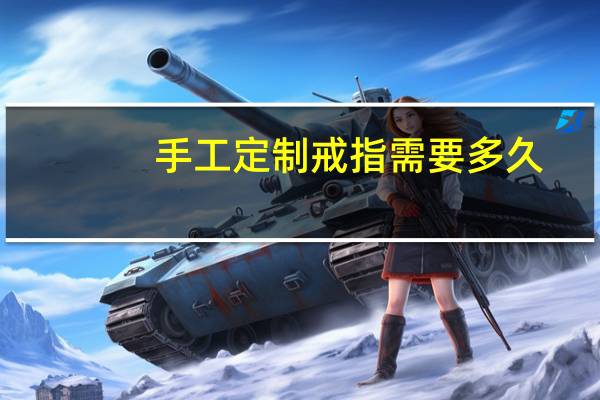 手工定制戒指需要多久