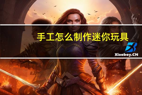 手工怎么制作迷你玩具