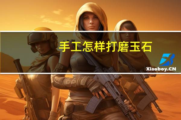 手工怎样打磨玉石