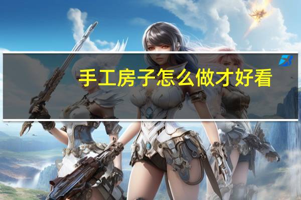 手工房子怎么做才好看
