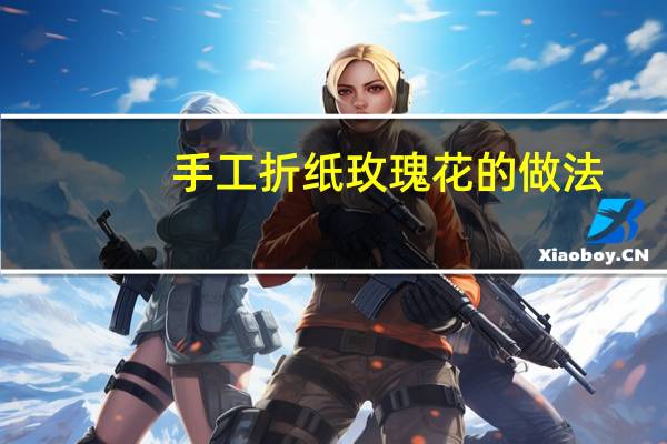 手工折纸玫瑰花的做法