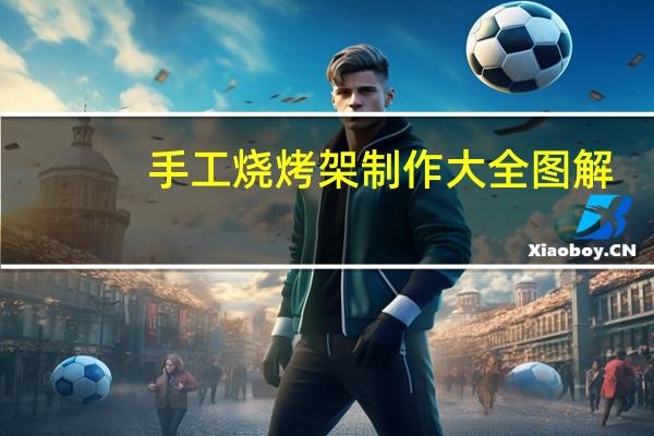 手工烧烤架制作大全图解