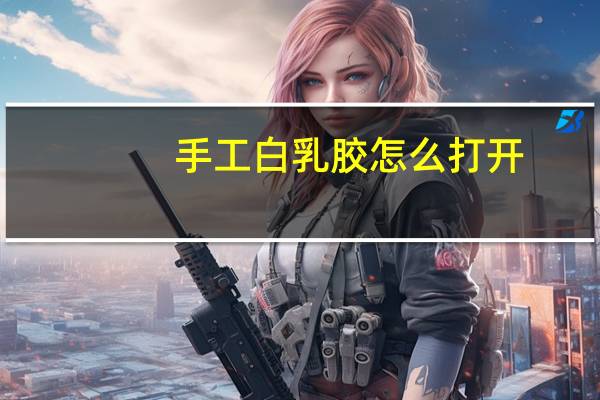 手工白乳胶怎么打开