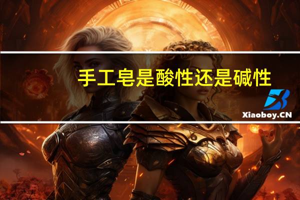 手工皂是酸性还是碱性