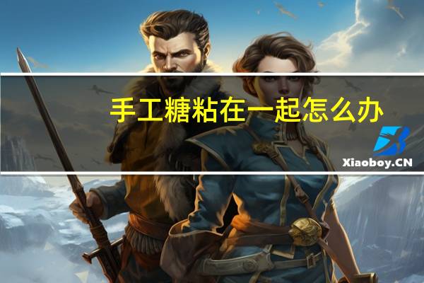 手工糖粘在一起怎么办