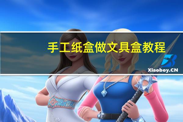 手工纸盒做文具盒教程