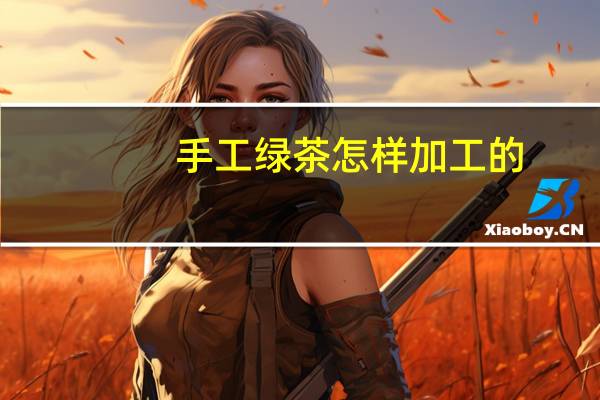 手工绿茶怎样加工的
