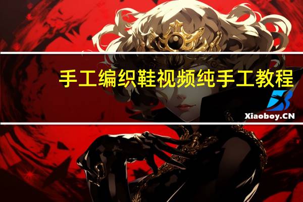 手工编织鞋视频纯手工教程