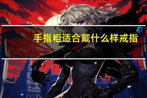手指粗适合戴什么样戒指