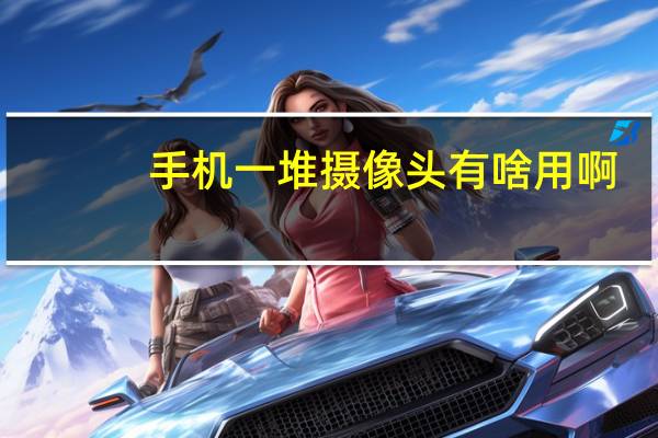 手机一堆摄像头有啥用啊