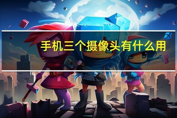手机三个摄像头有什么用