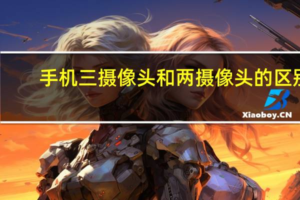 手机三摄像头和两摄像头的区别