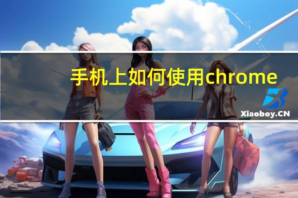 手机上如何使用chrome