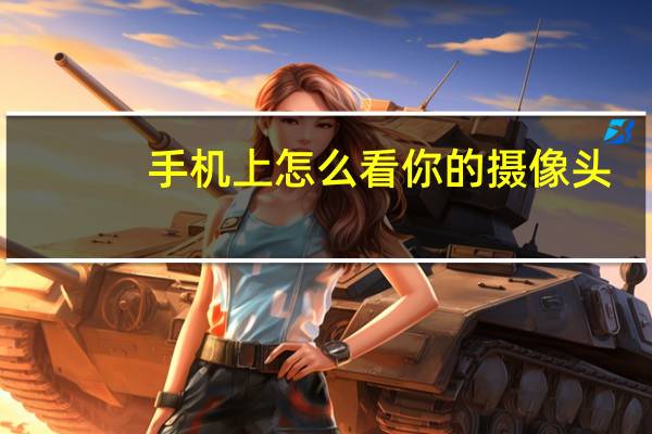 手机上怎么看你的摄像头