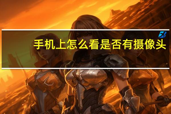 手机上怎么看是否有摄像头