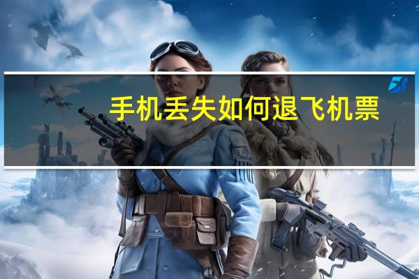 手机丢失如何退飞机票
