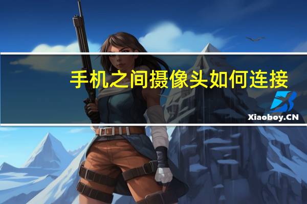手机之间摄像头如何连接