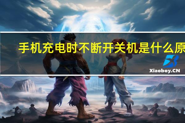 手机充电时不断开关机是什么原因