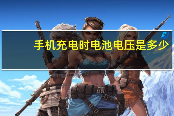 手机充电时电池电压是多少