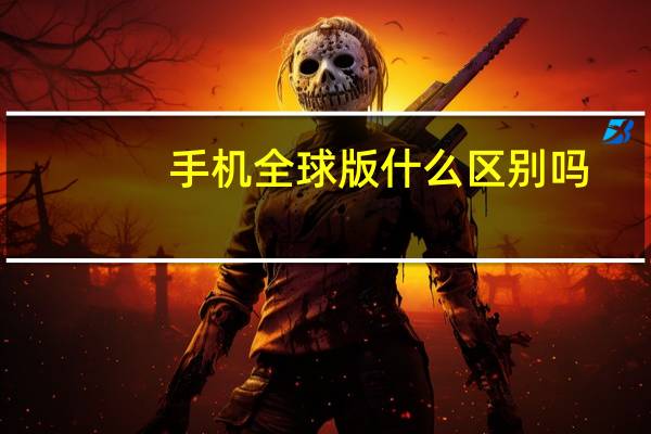 手机全球版什么区别吗