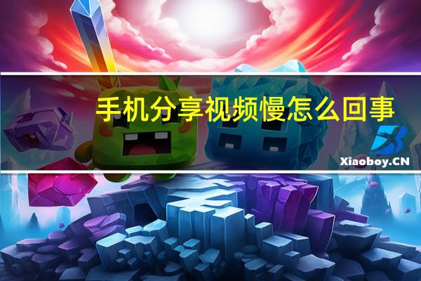 手机分享视频慢怎么回事