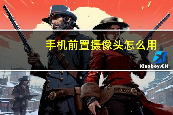 手机前置摄像头怎么用