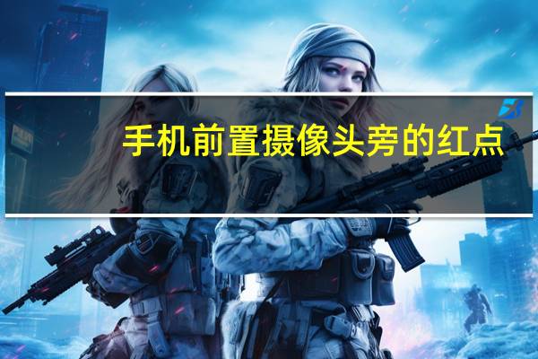 手机前置摄像头旁的红点