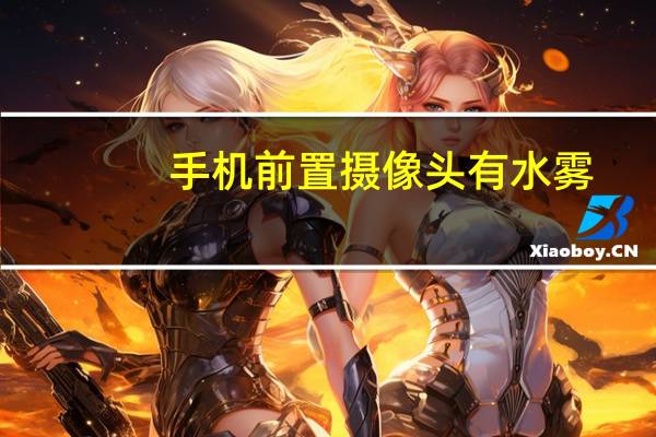 手机前置摄像头有水雾